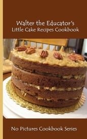 Walter the Educator s Little Cake Recipes Cookbook