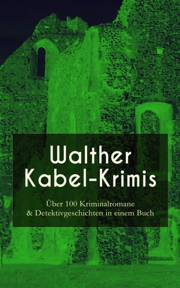 Walther Kabel-Krimis: Über 100 Kriminalromane & Detektivgeschichten in einem Buch - Walther Kabel