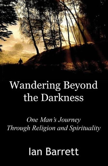 Wandering Beyond the Darkness: One Mans Journey Through Religion and Spirituality - Ian Barrett