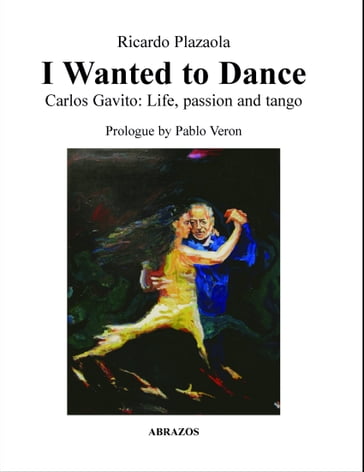 I Wanted to Dance: Carlos Gavito: Life, Passion and Tango - Ricardo Plazaola