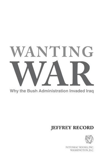 Wanting War: Why the Bush Administration Invaded Iraq - Jeffrey Record