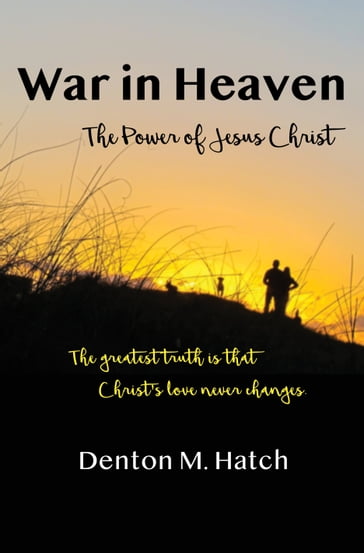 War in Heaven: The Power of Jesus Christ - Denton M. Hatch