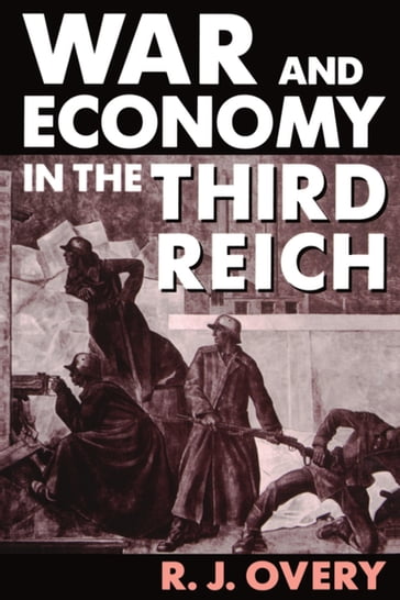 War and Economy in the Third Reich - R. J. Overy