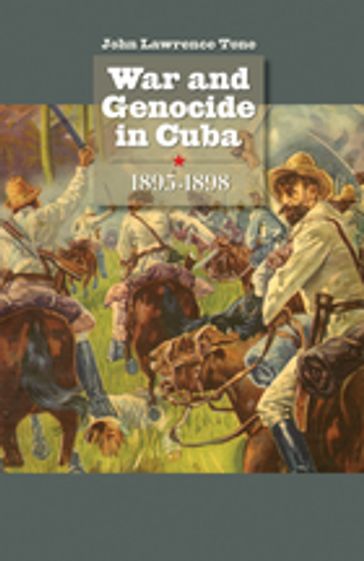 War and Genocide in Cuba, 1895-1898 - John Lawrence Tone