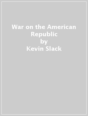 War on the American Republic - Kevin Slack