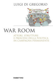 War room. Attori, strutture e processi della politica in campagna permanente