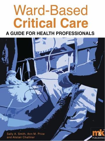 Ward-Based Critical Care: A guide for healthprofessionals - Alistair Challiner - Ann Price