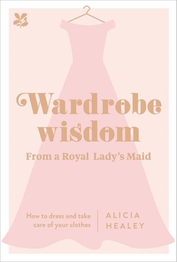 Wardrobe Wisdom: How to dress and take care of your clothes - Alicia Healey - National Trust Books