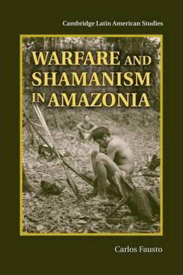 Warfare and Shamanism in Amazonia - Carlos Fausto