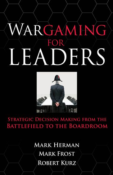 Wargaming for Leaders: Strategic Decision Making from the Battlefield to the Boardroom - Mark L. Herman - Mark D. Frost
