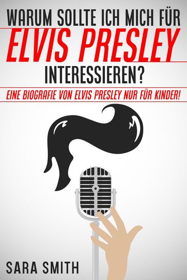 Warum Sollte Ich Mich Für Elvis Presley Inter-essieren? Eine Biografie Von Elvis Presley Nur Für Kinder! - Sara Smith