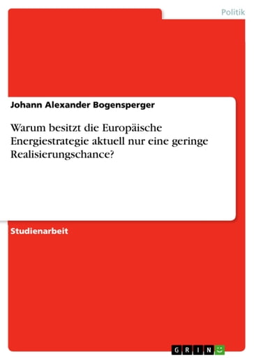 Warum besitzt die Europaische Energiestrategie aktuell nur eine geringe Realisierungschance? - Johann Alexander Bogensperger