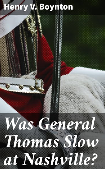 Was General Thomas Slow at Nashville? - Henry V. Boynton