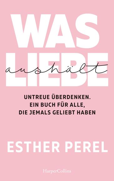 Was Liebe aushält  Untreue überdenken. Ein Buch für alle, die jemals geliebt haben - Esther Perel