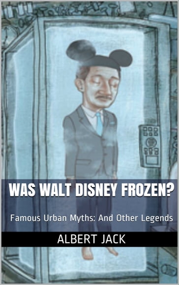 Was Walt Disney Frozen?: Famous Urban Myths: And Other Legends - Albert Jack