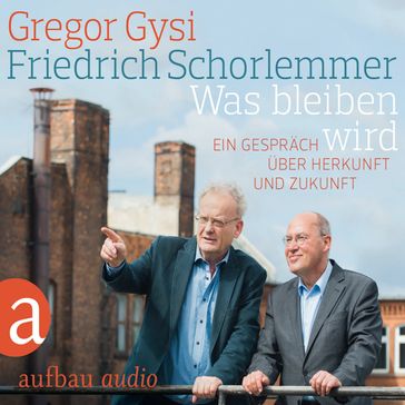 Was bleiben wird - Ein Gespräch über Herkunft und Zukunft - Hans-Dieter Schutt - GREGOR GYSI - Friedrich Schorlemmer