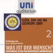 Was ist der Mensch 02: Glück, Sinn und das gelungene Leben