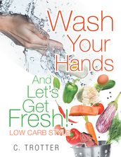 Wash Your Hands and Let S Get Fresh! Low Carb Style