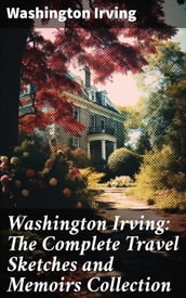 Washington Irving: The Complete Travel Sketches and Memoirs Collection