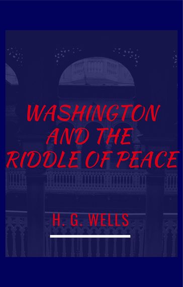 Washington and The Riddle Of Peace - H.G. Wells