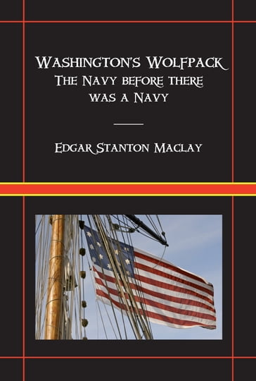 Washington's Wolfpack: The Navy Before There Was A Navy - Edgar Stanton Maclay