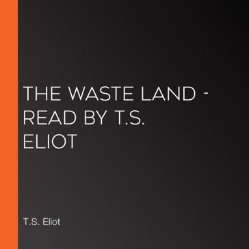 Waste Land, The - Read by T.S. Eliot - T.S. Eliot