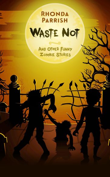 Waste Not (And Other Funny Zombie Stories) - Rhonda Parrish