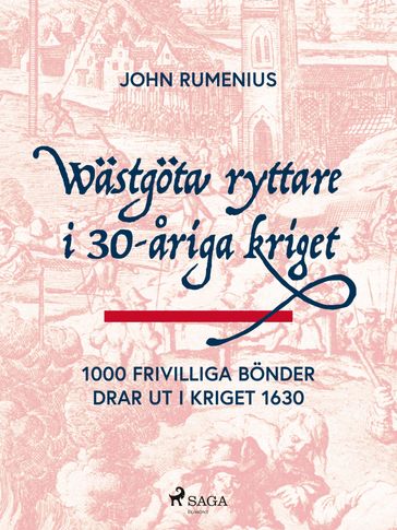 Wastgota ryttare i 30-ariga kriget: 1000 frivilliga bonder drar ut i kriget 1630 - John Rumenius