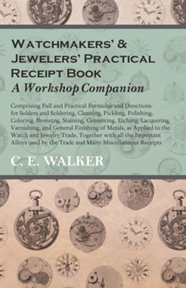 Watchmakers' and Jewelers' Practical Receipt Book A Workshop Companion - C. E. Walker