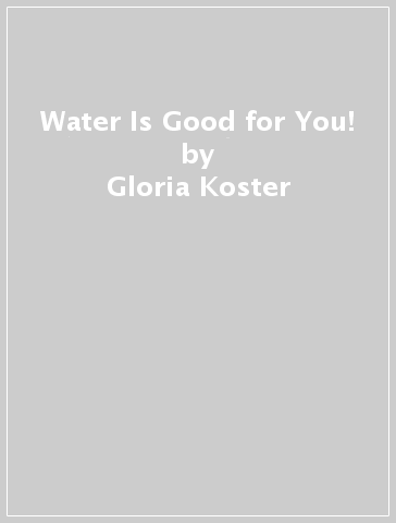Water Is Good for You! - Gloria Koster