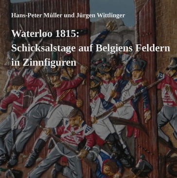 Waterloo 1815: Schicksalstage auf Belgiens Feldern in Zinnfiguren - Hans-Peter Muller - Jurgen Wittlinger