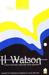 Il Watson. Nuovo manuale ragionato delle aperture. 3: L  apertura inglese e i suoi derivati