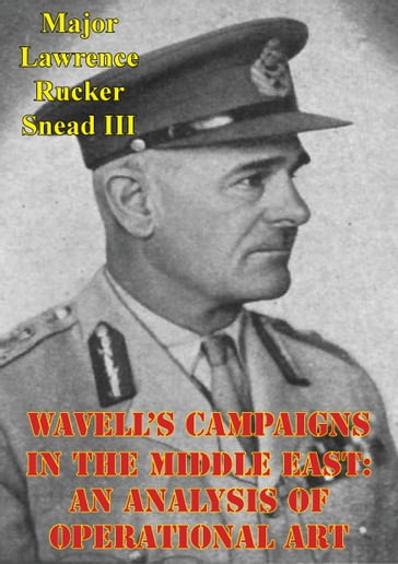 Wavell's Campaigns In The Middle East: An Analysis Of Operational Art - Major Lawrence Rucker Snead III