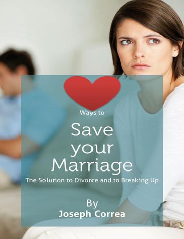 Ways to Save Your Marriage: The Solution to Divorce and to Breaking Up - Joseph Correa