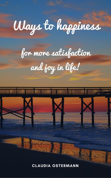 Ways to happiness for more satisfaction and joy in life! - Claudia Ostermann