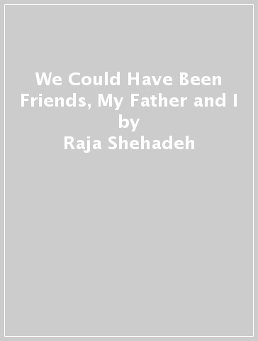 We Could Have Been Friends, My Father and I - Raja Shehadeh