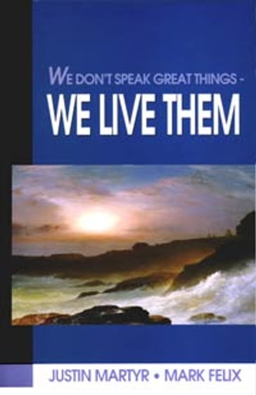 We Don't Speak Great Things - We Live Them - Justin Martyr - Mark Felix