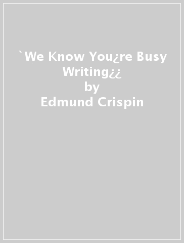 `We Know You¿re Busy Writing¿¿ - Edmund Crispin