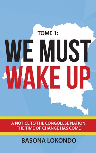 We Must Wake Up: Tome 1: A notice to the Congolese nation: The time of change has come - Basona Lokondo