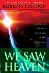 We Saw Heaven: True Stories of What Awaits Us on the Other Side