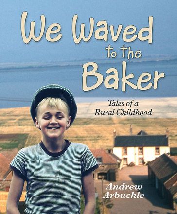 We Waved to the Baker: Tales of a Rural Childhood - Andrew Arbuckle