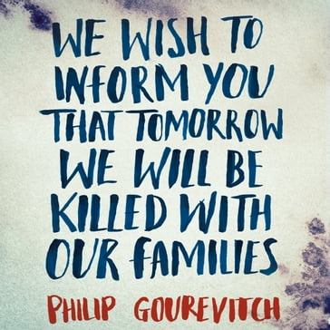 We Wish to Inform You That Tomorrow We Will Be Killed With Our Families - Philip Gourevitch