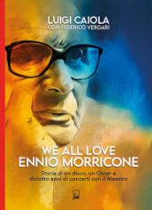 We all love Ennio Morricone. Storia di un disco, un Oscar e diciotto anni di concerti con il maestro