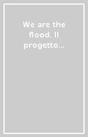 We are the flood. Il progetto di un museo scientifico per affrontare la crisi ambientale attraverso l arte contemporanea. Ediz. italiana e inglese