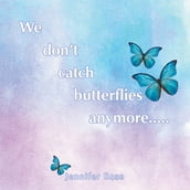 We don t catch butterflies anymore.....