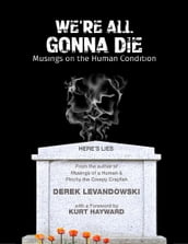 We re All Gonna Die : Musings On the Human Condition