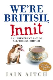 We re British, Innit: An Irreverent A to Z of All Things British