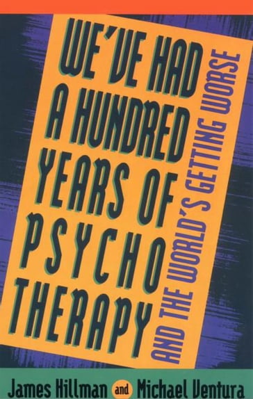 We've Had a Hundred Years of Psychotherapy - James Hillman - Michael Ventura