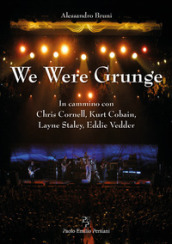 We were grunge. In cammino con Chris Cornell, Kurt Cobain, Layne Staley, Eddie Vedder