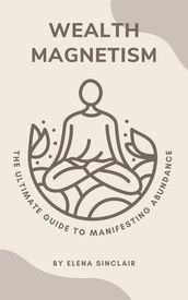 Wealth Magnetism: The Ultimate Guide to Manifesting Abundance
